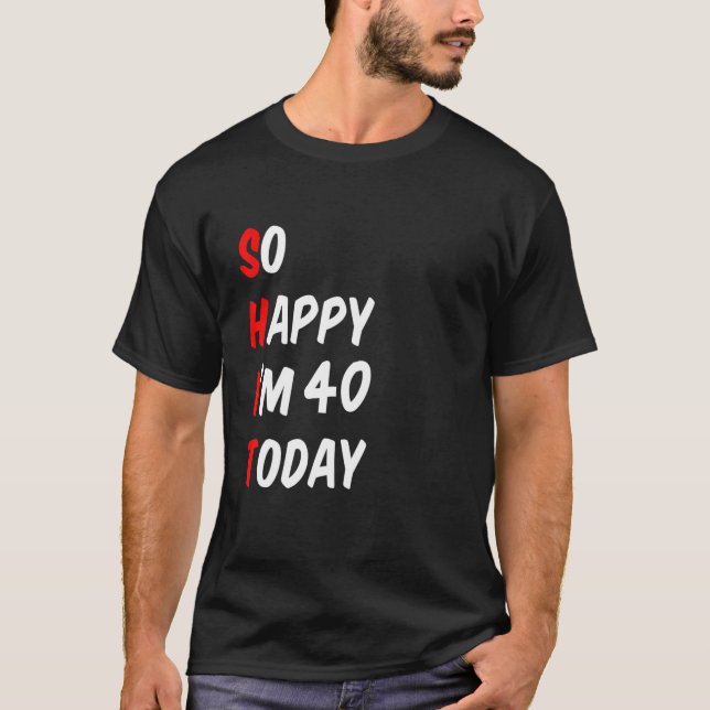 So Happy I'm 40 Today Funny T Shirt (Framsida)