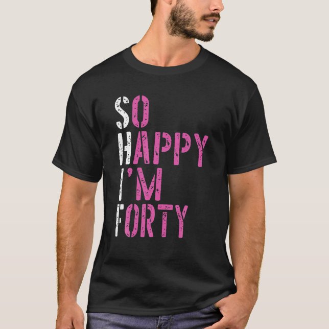 So Happy I'm Forty - Birthday BDAY 40Th Birthday T Shirt (Framsida)