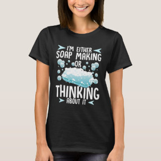 Soap Making or Thinking About It Soap Maker T Shirt