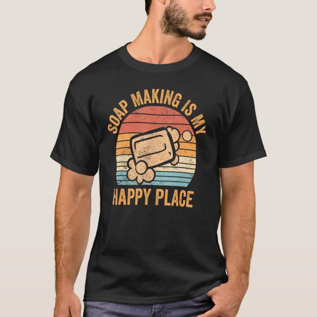 Soap Making Soap Maker Soap Making Is My Happy Pla T Shirt (Framsida)