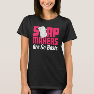 Soap Making Soap Maker Soapologist Soap Makers Are T Shirt