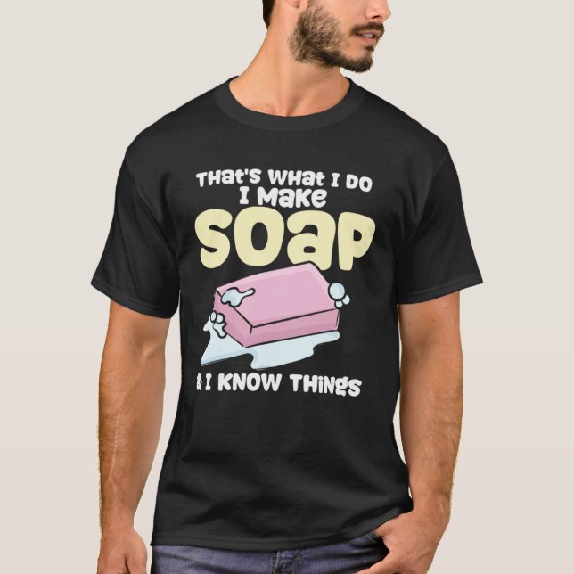 Soapmaking I Make Soap & I Know Things Soap Maker T Shirt (Framsida)