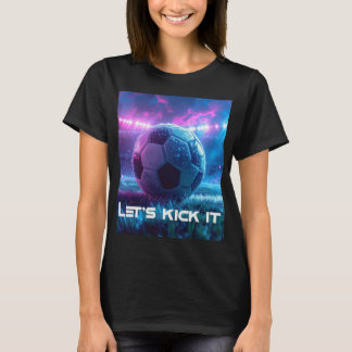 SOCCER - FOOTBALL - LET'S KICK IT T SHIRT