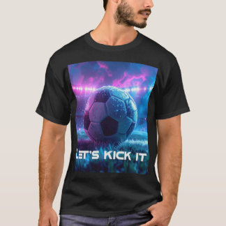 SOCCER - FOOTBALL - LET'S KICK IT T SHIRT
