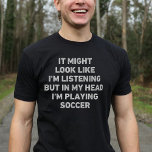Soccer Player Funny T Shirt<br><div class="desc">Perfekt gåva till vilken fotbollsentusiast som helst. Det kanske ser ut som om jag lyssnar,  men i mitt huvud är jag en rolig och unik symbol som gör en perfekt present till älskare på jul eller födelsedagar.</div>