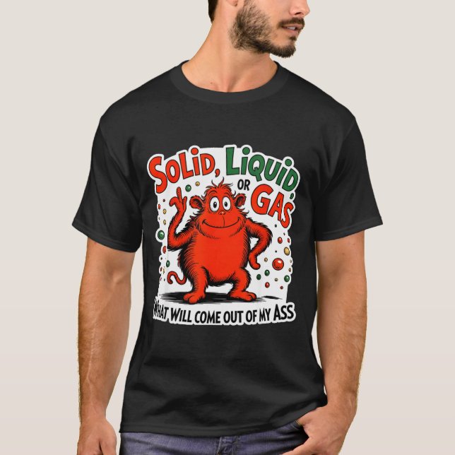 Solid Liquid Gas What Will Come Out Of My As Funny T Shirt (Framsida)