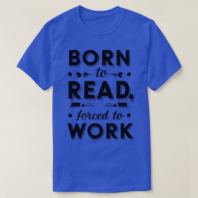 som är födda att läsa och tvingad att arbeta t shirt (Design framsida)