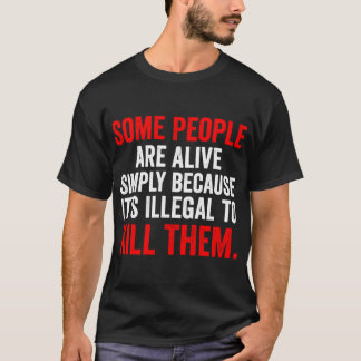 Some People are Alive Simply Because Its Illegalo  T Shirt