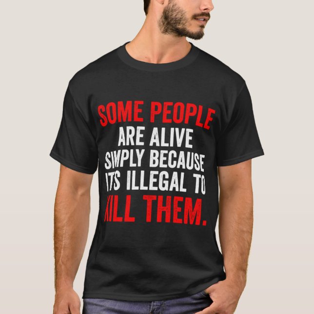 Some People are Alive Simply Because Its Illegalo  T Shirt (Framsida)