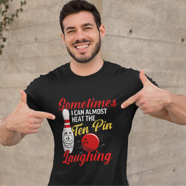 Sometimes I can almost hear the ten pin Laughing T Shirt