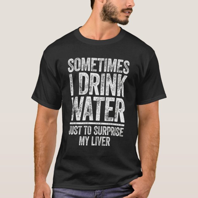 Sometimes I Drink Water Just To Surprise My Liver T Shirt (Framsida)