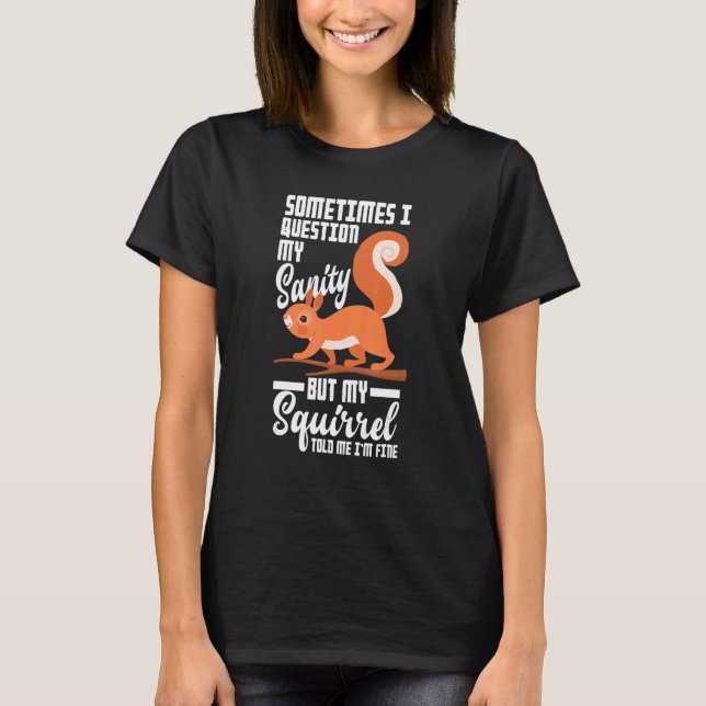 Sometimes I Question My Sanity My Squirrel Told Me T Shirt (Framsida)