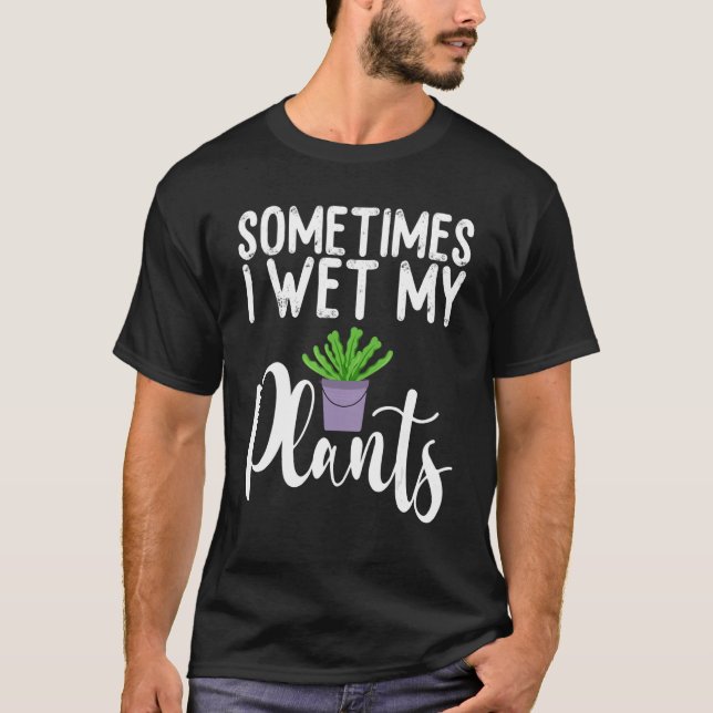 Sometimes I Wet My Plants Funny Gardener Gardening T Shirt (Framsida)