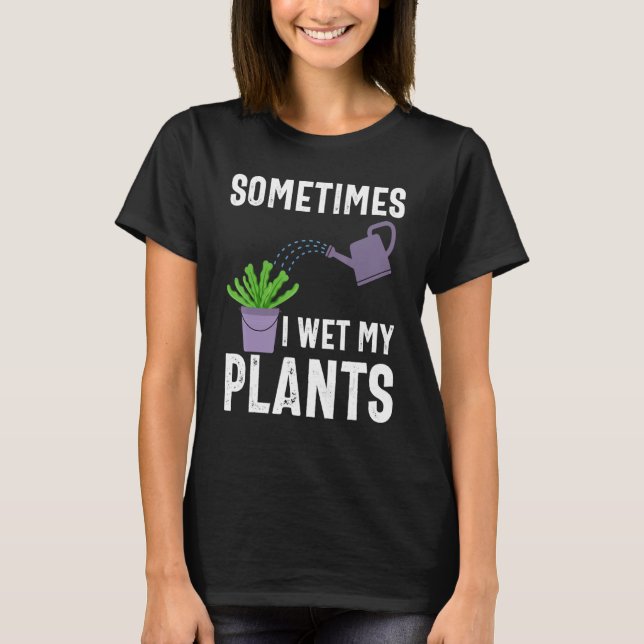 Sometimes I Wet My Plants Funny Gardener Gardening T Shirt (Framsida)