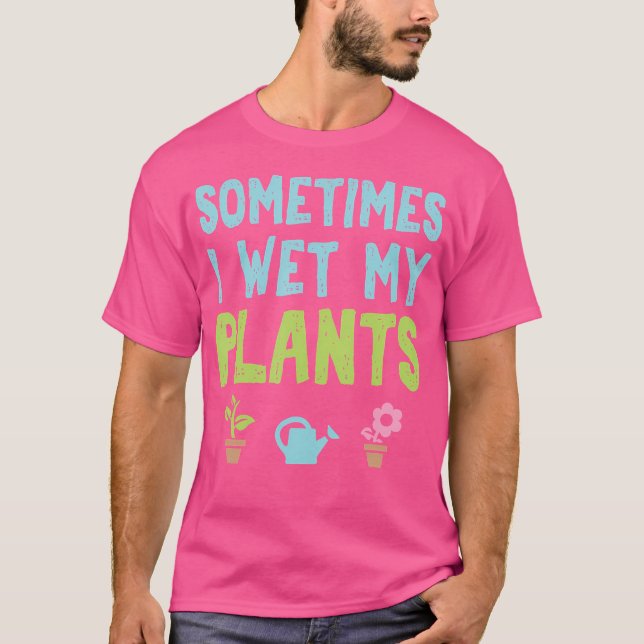 Sometimes I Wet My Plants Funny Gardening T Shirt (Framsida)