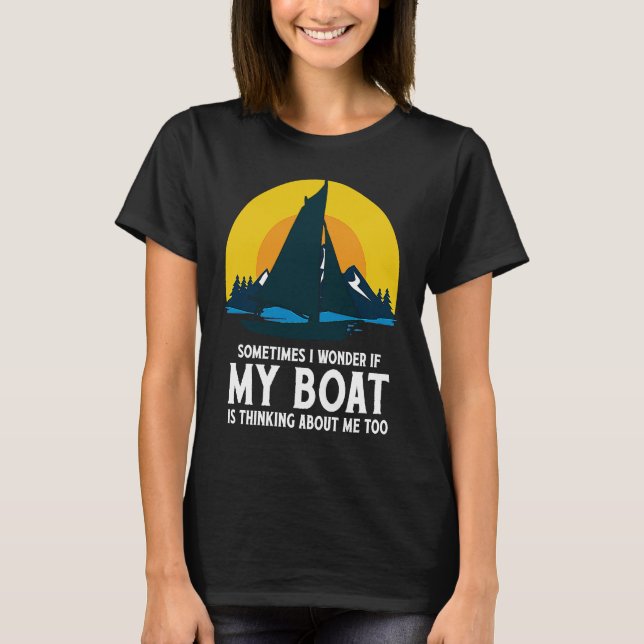 Sometimes I Wonder If My Boat Is Thinking About Me T Shirt (Framsida)