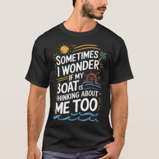 Sometimes I Wonder If My Boat Is Thinking About Me T Shirt