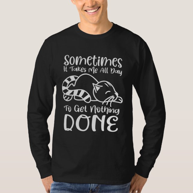 Sometimes It Takes Me All Day To Get Nothing Done T Shirt (Framsida)