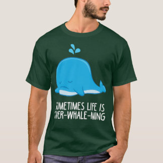 Sometimes Life Is OverWhaleMing Funny Whale T Shirt