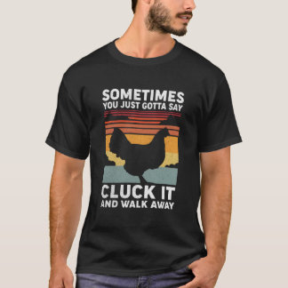Sometimes You Just Gotta Say Cluck It And Walk Awa T Shirt