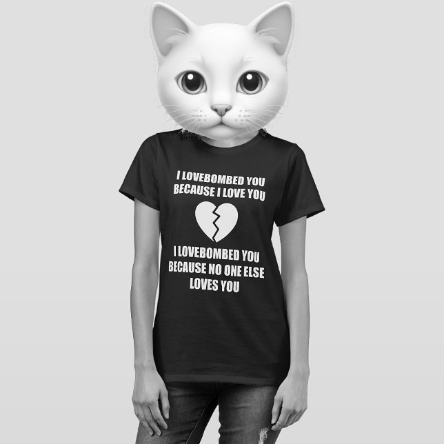 SÖNDERBRUTEN HJÄRTA T-SHIRT (I LOVEBOMBED YOU BECAUSE I LOVE YOU. I LOVEBOMBED YOU BECAUSE NO ONE ELSE LOVES YOU.)