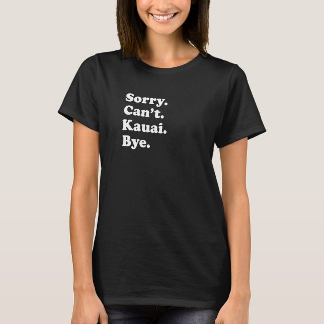 Sorry Can't Bye   Vacation Island Kauai T Shirt (Framsida)