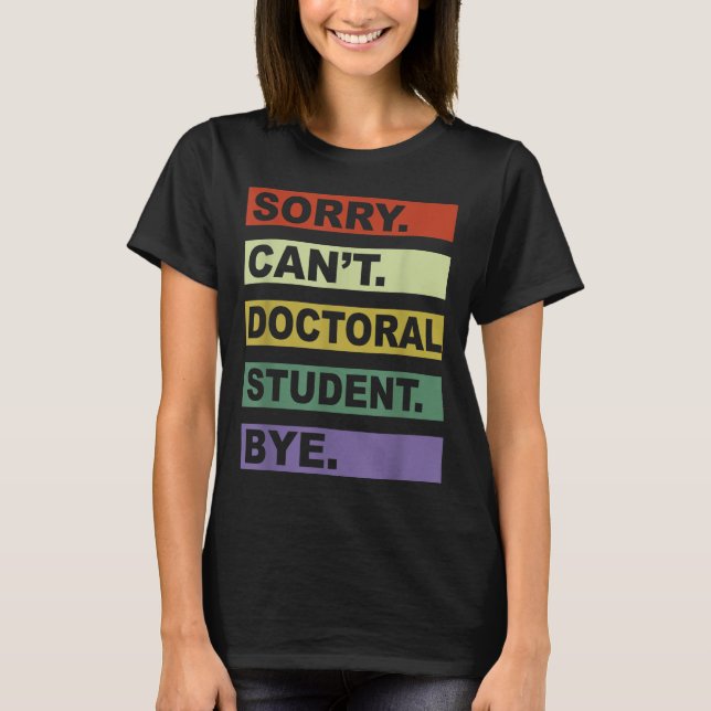 Sorry Can't Doctoral Student Bye Phd Graduation St T Shirt (Framsida)