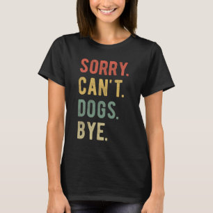 Sorry Can't Dogs Bye II T Shirt
