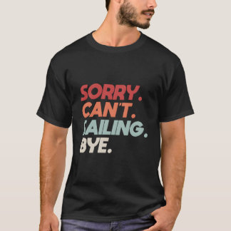 Sorry Can'T Sailing Bye Sailboat Quote For Boaters T Shirt