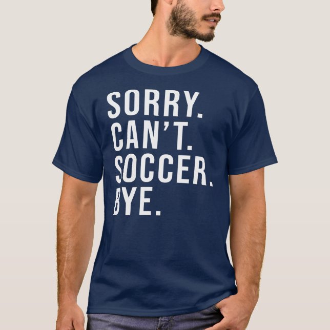 Sorry Can't Soccer Bye Funny Soccer Lover Game T Shirt (Framsida)