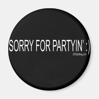 SORRY FOR PARTYIN MAGNET