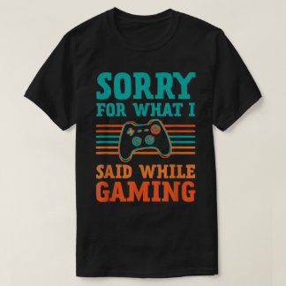 Sorry for What I Said While Gaming Design T Shirt