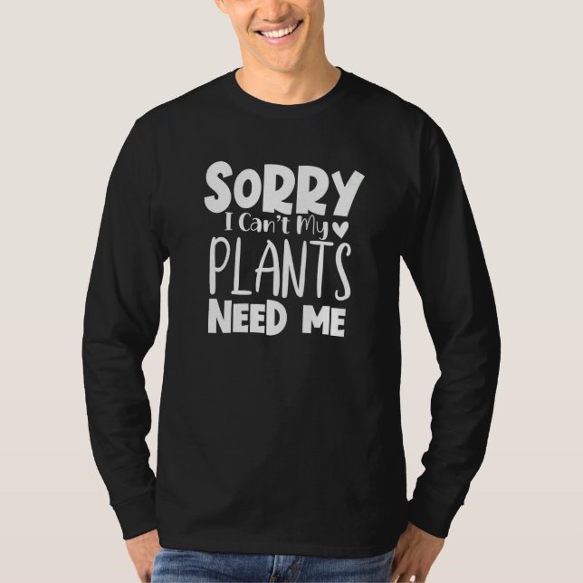 Sorry I Can Not My Plants Need Me   T Shirt (Framsida)