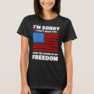 Sorry I Can t Hear You Over The Sound Of My Freedo T Shirt