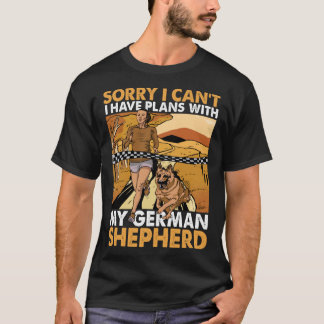 Sorry I can t I have plans with my German Shepherd Shirt