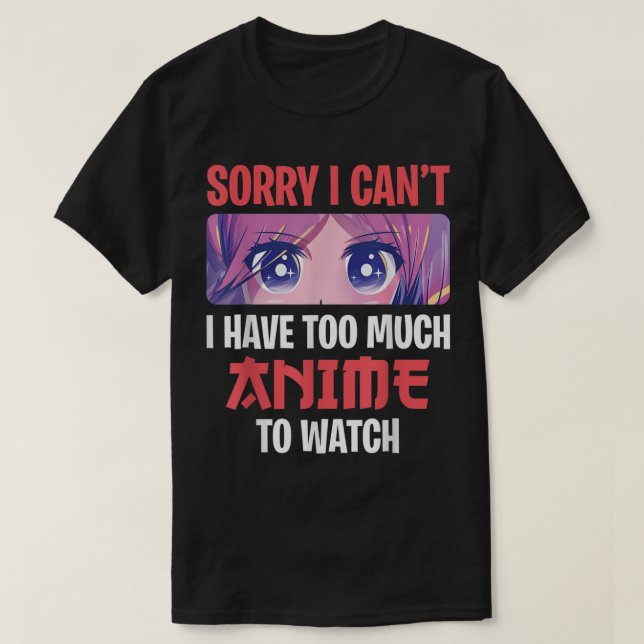 Sorry I Can’t I Have Too Much Anime To Watch T Shirt (Design framsida)