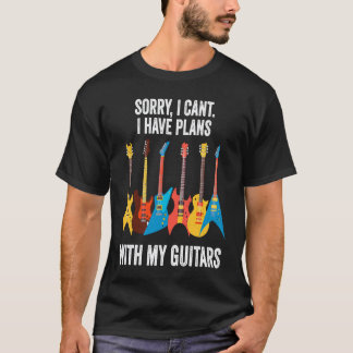 Sorry I Can't I Have Plans With My Guitars Guitari T Shirt