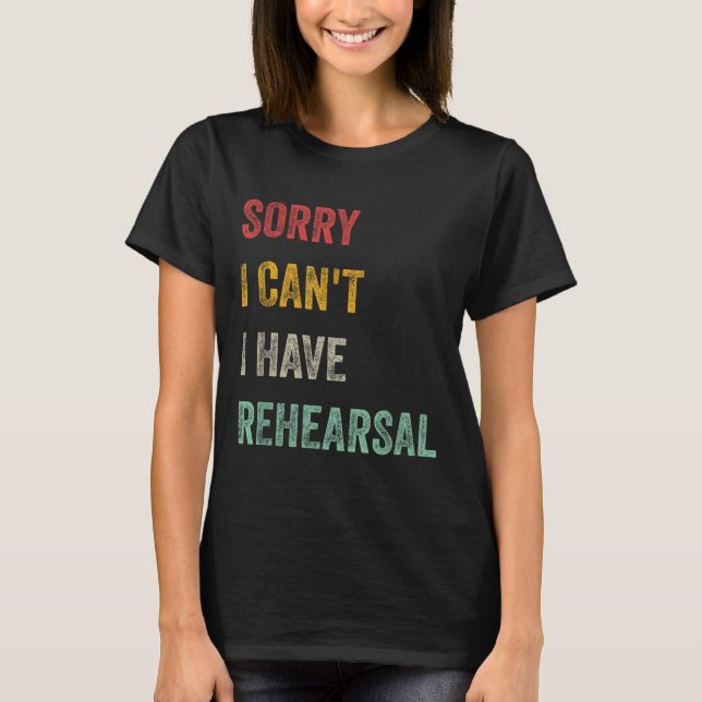 Sorry I Can't I Have Rehearsal  T Shirt (Framsida)