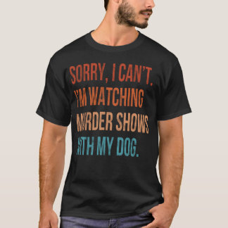 Sorry I Cant I m Watching Murder Shows with My Dog T Shirt