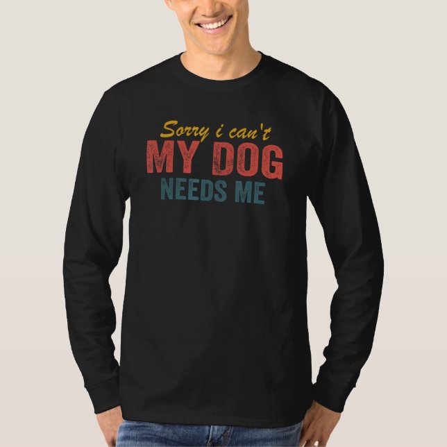 Sorry I Can't My Dog Needs Me  Saying Dog 3 T Shirt (Framsida)