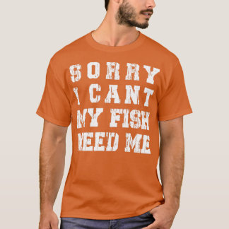 Sorry I Cant My Fish Need Me Funny Aquarium Lover T Shirt