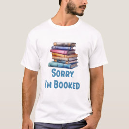 Sorry I’m Booked - Bookworm Humor T Shirt