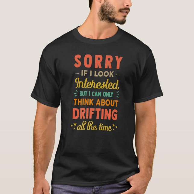 Sorry If I Look Interested  Think About Drifting   T Shirt (Framsida)