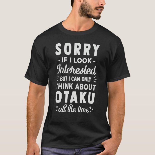 Sorry If I Look Interested  Think About Otaku  Sar T Shirt (Framsida)