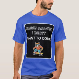 Sorry I'm Late I Didn't Want to Come Cat  T Shirt
