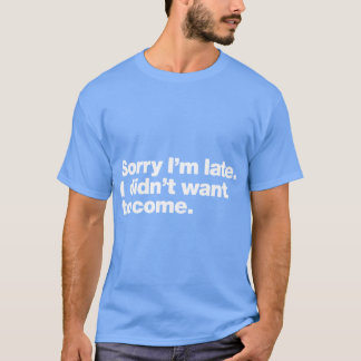 Sorry Im late I didnt want to come girl T Shirt