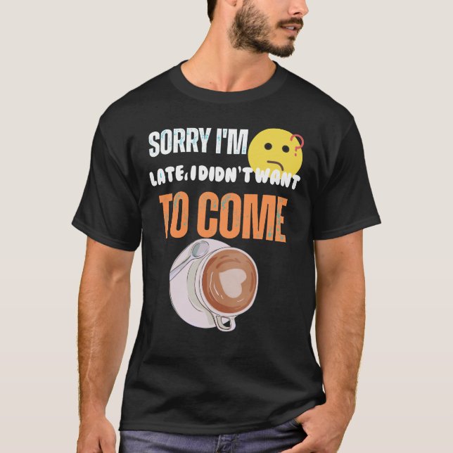  Sorry I'm Late I Didn't Want to come T Shirt (Framsida)