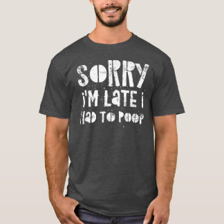 Sorry I'm Late I Had A Lot To Poop T Shirt