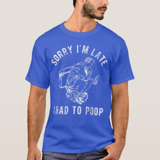 Sorry Im Late I Had to Poopoilet Funny Saying Quot T Shirt