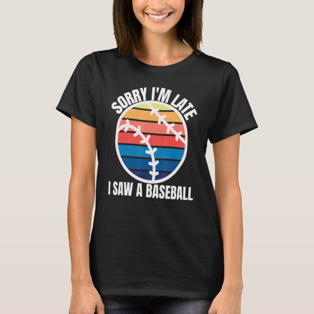 Sorry Im Late I Saw a Baseball T Shirt (Framsida)